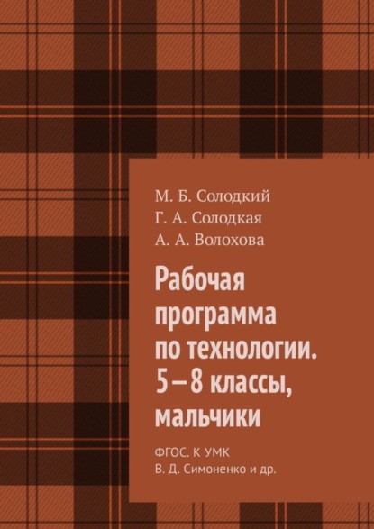 Книга М. Б. Солодкий, Г. А. Солодкая, А. А. Волохова Рабочая программа по технологии. 5—8 классы, мальчики. ФГОС. К УМК В. Д. Симоненко и др.