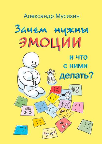 Книга Александр Мусихин, Александр Евгеньевич Мусихин Зачем нужны эмоции и что с ними делать? Как сделать эмоции и чувства своими друзьями