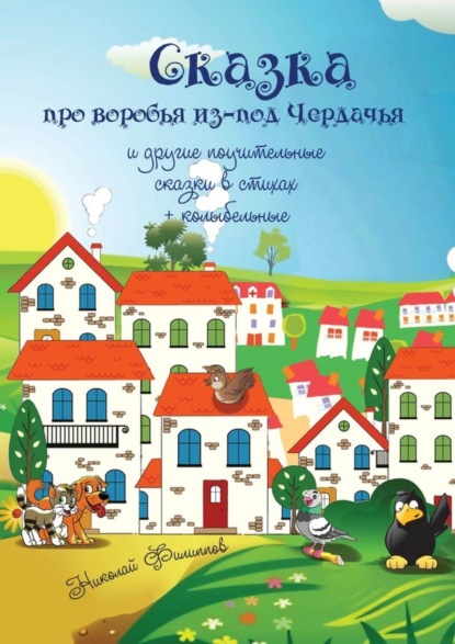 Книга Николай Филиппов Сказка про воробья из-под Чердачья. И другие поучительные сказки в стихах + колыбельные
