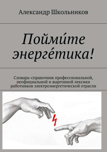 Книга Александр Школьников Поймите энергетика! Словарь-справочник профессиональной, неофициальной и жаргонной лексики работников электроэнергетической отрасли