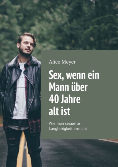 Книга Alice Meyer Sex, wenn ein Mann über 40 Jahre alt ist. Wie man sexuelle Langlebigkeit erreicht