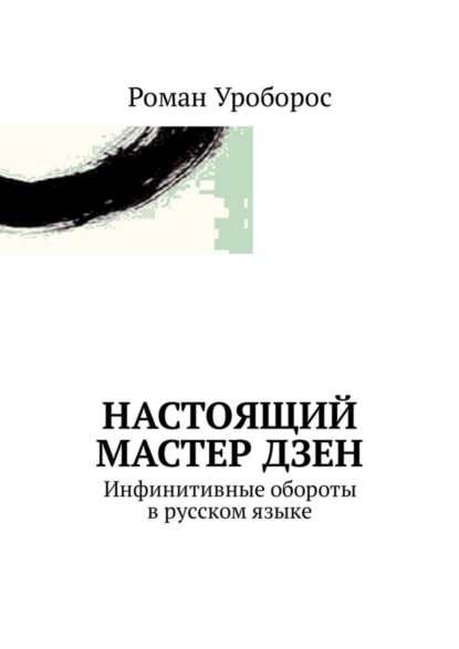 Книга Роман Уроборос Настоящий Мастер Дзен. Инфинитивные обороты в русском языке