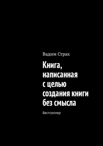 Книга Вадим Страх Книга, написанная с целью создания книги без смысла. Бестселлер