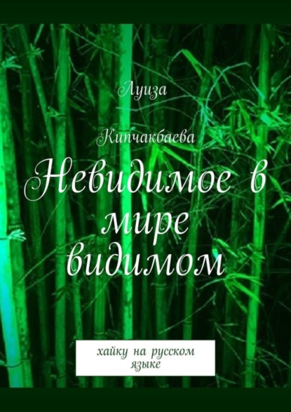 Книга Луиза Кипчакбаева Невидимое в мире видимом. Хайку на русском языке