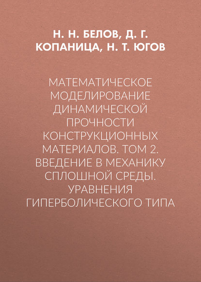Книга Николай Николаевич Белов, Д. Г. Копаница, Дмитрий Георгиевич Копаница, Николай Тихонович Югов Математическое моделирование динамической прочности конструкционных материалов. Том 2. Введение в механику сплошной среды. Уравнения гиперболического типа
