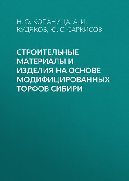 Книга Ю. С. Саркисов, Юрий Сергеевич Саркисов, Наталья Олеговна Копаница, Александр Иванович Кудяков Строительные материалы и изделия на основе модифицированных торфов Сибири