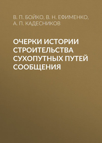 Книга В. П. Бойко, Владимир Петрович Бойко, Владимир Николаевич Ефименко, Александр Петрович Кадесников Очерки истории строительства сухопутных путей сообщения