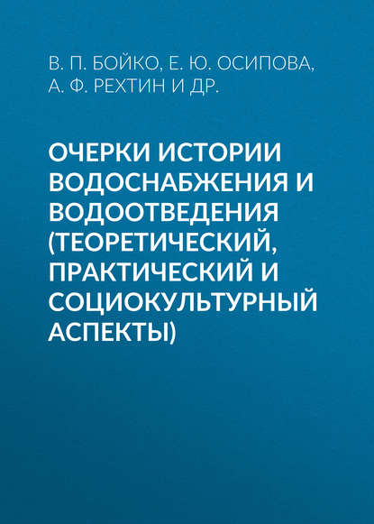 Книга Е. Ю. Осипова, Владимир Петрович Бойко, Елена Юрьевна Осипова, Анатолий Федорович Рехтин, Ольга Александровна Сутягина, Александр Иванович Кармалов Очерки истории водоснабжения и водоотведения (теоретический, практический и социокультурный аспекты)