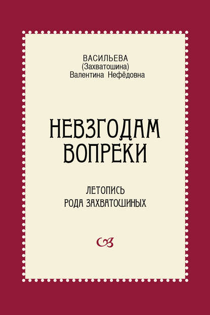 Книга Валентина Нефёдовна Васильева, Валентина Васильева (Захватошина) Невзгодам вопреки. Летопись рода Захватошиных