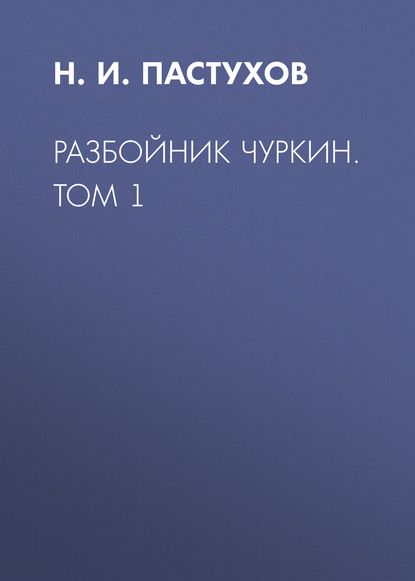 Книга Леонид Иванович Моргун, Н. И. Пастухов, Николай Иванович Пастухов Разбойник Чуркин. Том 1
