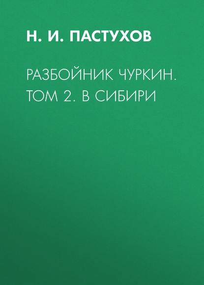 Книга Леонид Иванович Моргун, Н. И. Пастухов, Николай Иванович Пастухов Разбойник Чуркин. Том 2. В Сибири