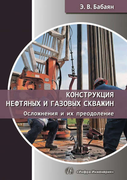 Книга Э. В. Бабаян, Эдуард Вартанович Бабаян Конструкция нефтяных и газовых скважин. Осложнения и их преодоление