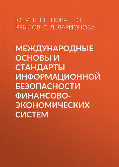 Книга Юлия Михайловна Бекетнова, Светлана Львовна Ларионова, Григорий Олегович Крылов Международные основы и стандарты информационной безопасности финансово-экономических систем