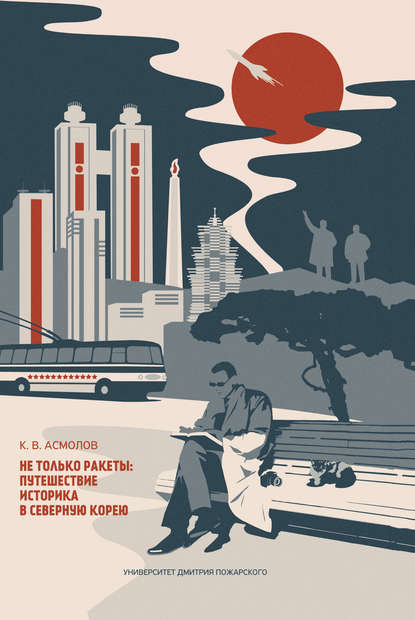 Книга К. В. Асмолов, Константин Валерианович Асмолов Не только ракеты: путешествие историка в Северную Корею