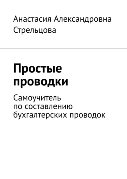 Книга Анастасия Александровна Стрельцова Простые проводки. Самоучитель по составлению бухгалтерских проводок