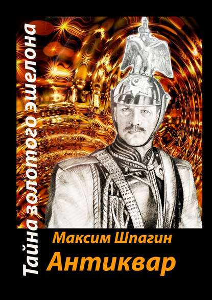 Книга Максим Валерьевич Шпагин Антиквар. Тайна золотого эшелона