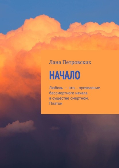 Книга Лана Петровских Начало. Любовь – это… проявление бессмертного начала в существе смертном. Платон