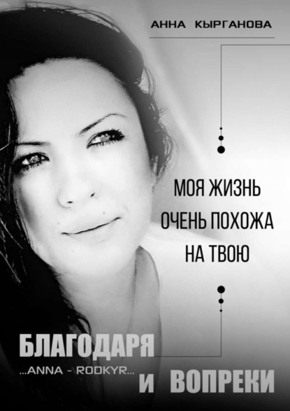 Книга Анна Павловна Кырганова Благодаря и Вопреки. Моя жизнь очень похожа на твою