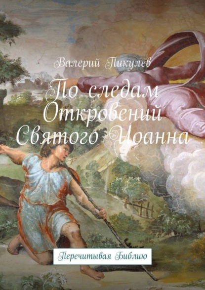 Книга Валерий Пикулев По следам Откровений Святого Иоанна. Перечитывая Библию