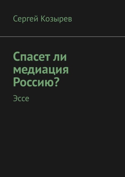Книга Сергей Иванович Козырев Спасет ли медиация Россию? Эссе