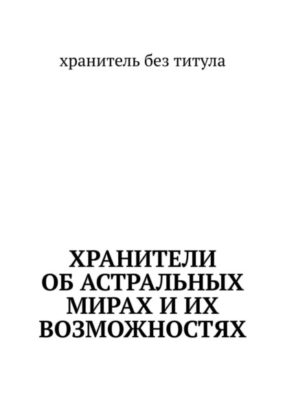 Книга хранитель без титула,  хранитель без титула Хранители об астральных мирах и их возможностях