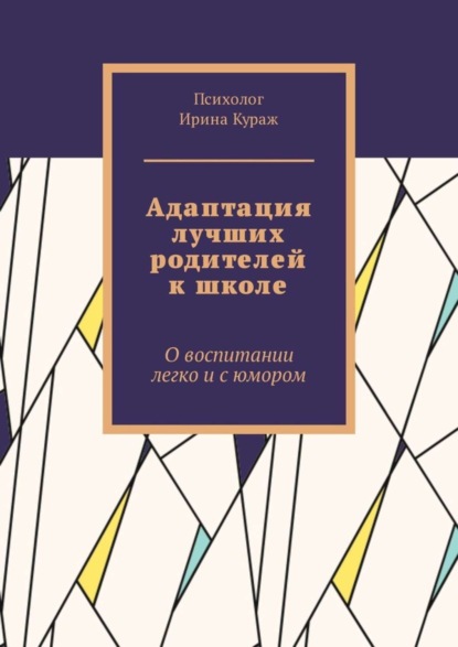 Книга Ирина Кураж Адаптация лучших родителей к школе. О воспитании легко и с юмором