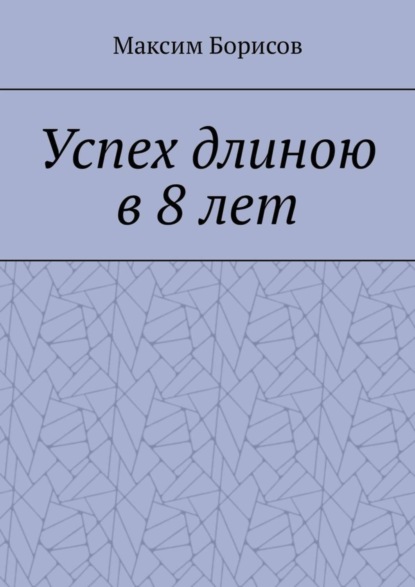 Книга Максим Борисов Успех длиною в 8 лет