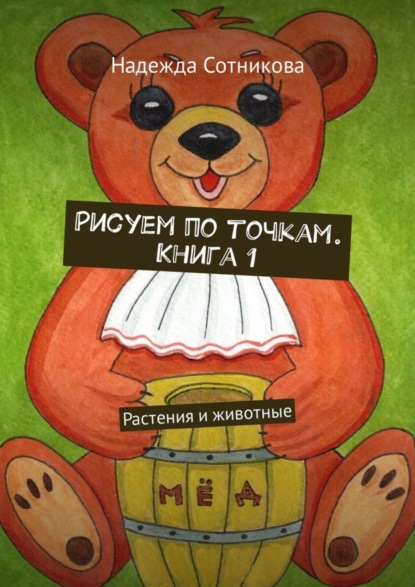 Книга Надежда Анатольевна Сотникова Рисуем по точкам. Книга 1. Растения и животные