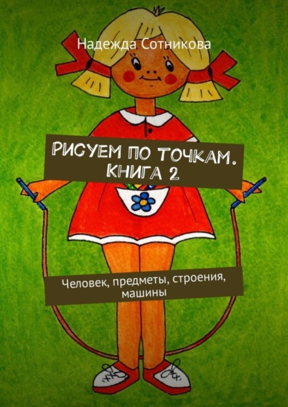 Книга Надежда Анатольевна Сотникова Рисуем по точкам. Книга 2. Человек, предметы, строения, машины