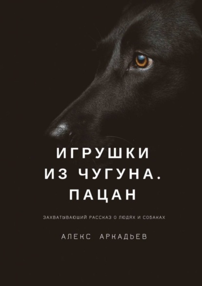 Книга Алекс Аркадьев Игрушки из чугуна. Пацан. Захватывающий рассказ о людях и собаках