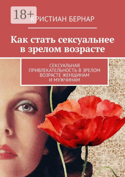 Книга Кристиан Бернар Как стать сексуальнее в зрелом возрасте. Сексуальная привлекательность в зрелом возрасте женщинам и мужчинам