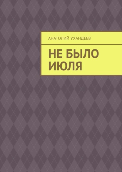 Книга Анатолий Ухандеев Не было июля. Рассказ