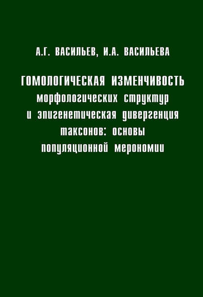 Книга Алексей Васильев, Игорь Моисеевич Хохуткин, Алексей Геннадьевич Васильев, Ирина Антоновна Васильева Гомологическая изменчивость морфологических структур и эпигенетическая дивергенция таксонов: Основы популяционной мерономии