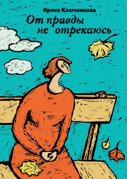 Книга Ирина Ключникова, Ирина Дмитриевна Ключникова От правды не отрекаюсь