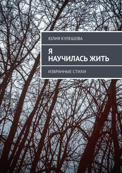 Книга Юлия Александровна Кулешова Я научилась жить. Избранные стихи