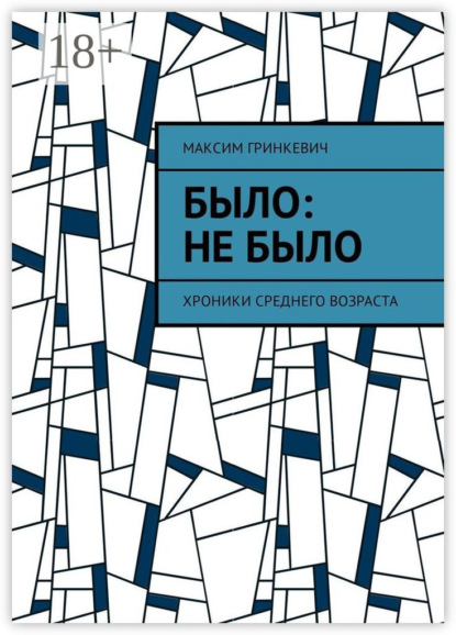 Книга Максим Александрович Гринкевич Было: Не было. Хроники среднего возраста