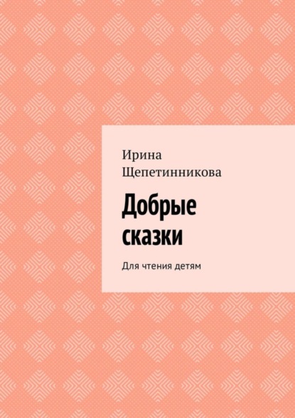 Книга Ирина Щепетинникова Добрые сказки. Для чтения детям