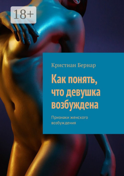 Книга Кристиан Бернар Как понять, что девушка возбуждена. Признаки женского возбуждения