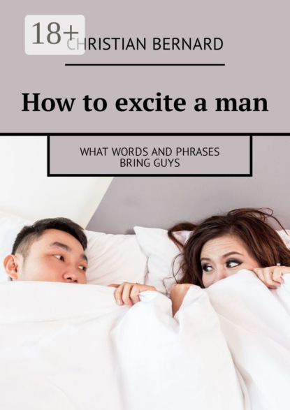 Книга Christian Bernard How to excite a man. What words and phrases bring guys