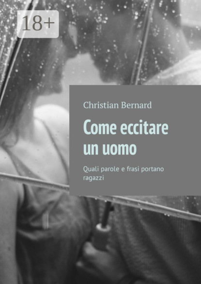 Книга Christian Bernard Come eccitare un uomo. Quali parole e frasi portano ragazzi