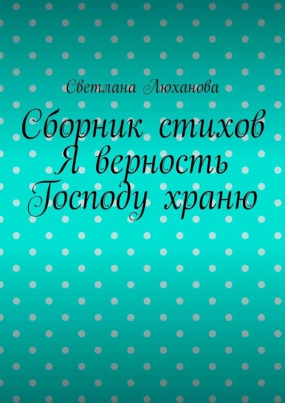Книга Светлана Люханова Я верность Господу храню. Сборник стихов