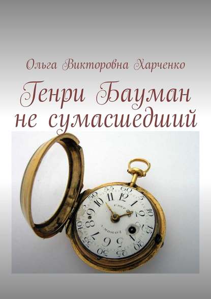 Книга Ольга Викторовна Харченко Генри Бауман не сумасшедший