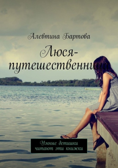 Книга Алевтина Бартова Люся-путешественница. Умные детишки читают эти книжки