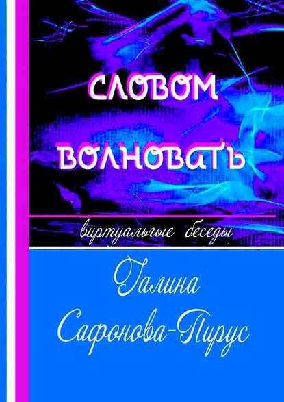 Книга Галина Сафонова-Пирус Словом волновать. Виртуальные беседы
