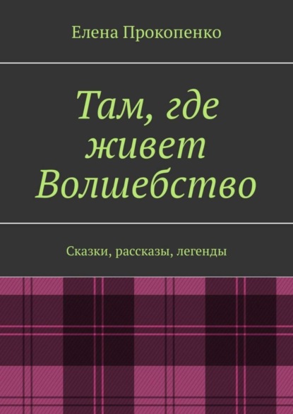 Книга Елена Прокопенко Там, где живет Волшебство. Сказки, рассказы, легенды