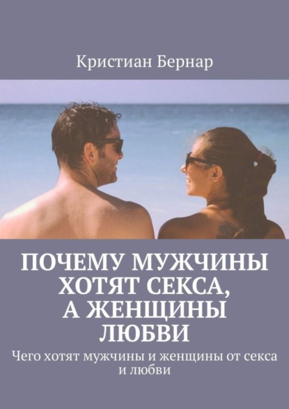 Книга Кристиан Бернар Почему мужчины хотят секса, а женщины любви. Чего хотят мужчины и женщины от секса и любви