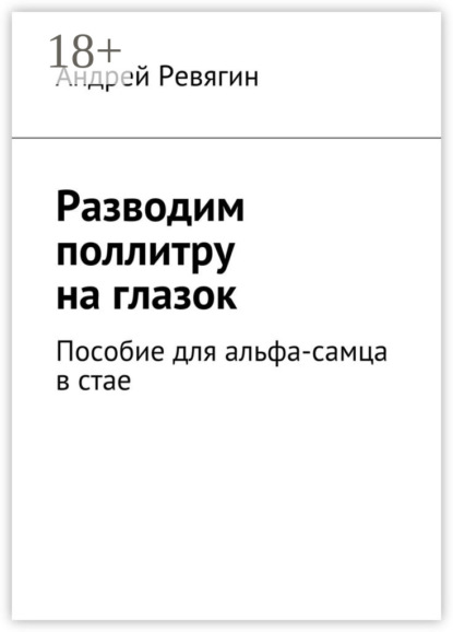 Книга Андрей Ревягин Разводим поллитру на глазок. Пособие для альфа-самца в стае