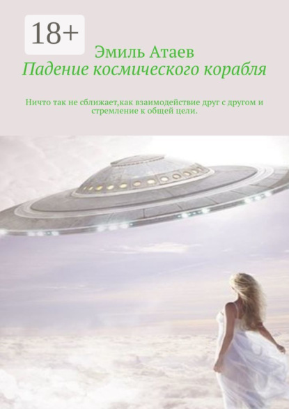Книга Эмиль Атаев Падение космического корабля. Ничто так не сближает, как взаимодействие друг с другом и стремление к общей цели