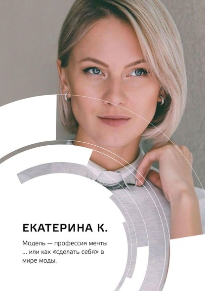 Книга Екатерина К. Модель – профессия мечты… или Как «сделать себя» в мире моды