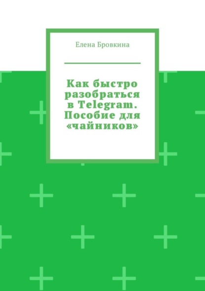 Книга Елена Бровкина Как быстро разобраться в Telegram. Пособие для «чайников»